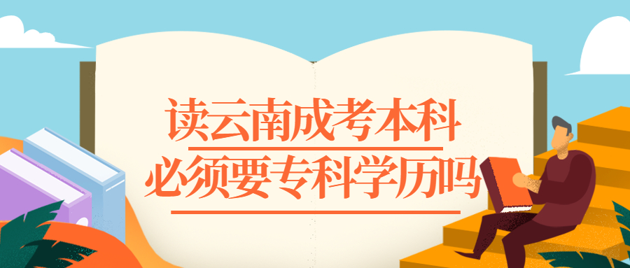 云南成人高考学历提升：读成考本科，必须要专科学历吗？