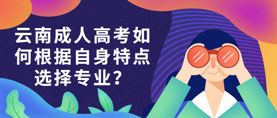 学历提升函授：云南成人高考如何根据自身特点选择专业？