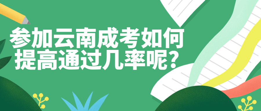 学历提升函授：参加云南成人高考如何提高通过几率呢?