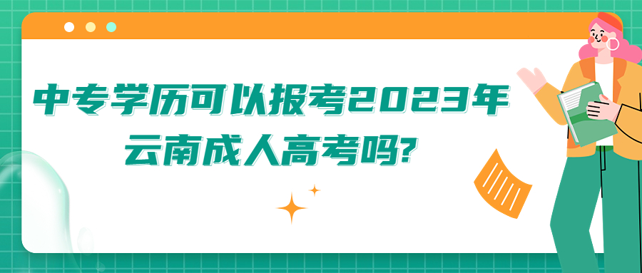 学历提升：中专学历可以报考2023年云南成人高考吗?