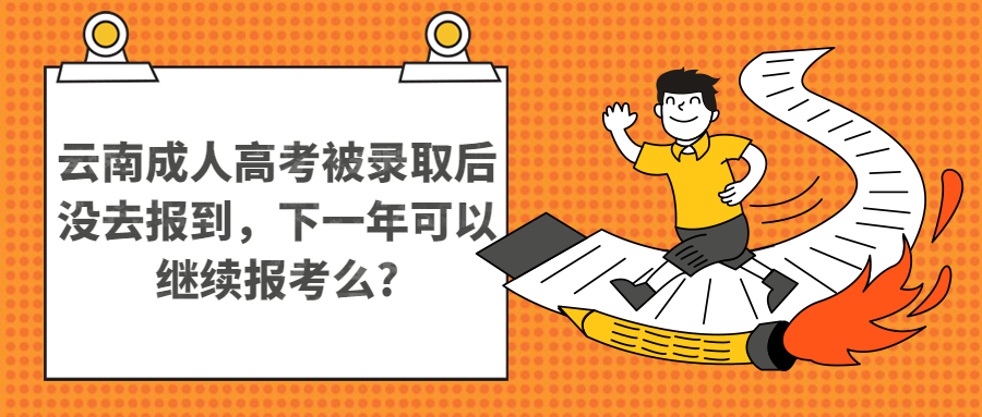 云南成人高考被录取后没去报到，下一年可以继续报考么?