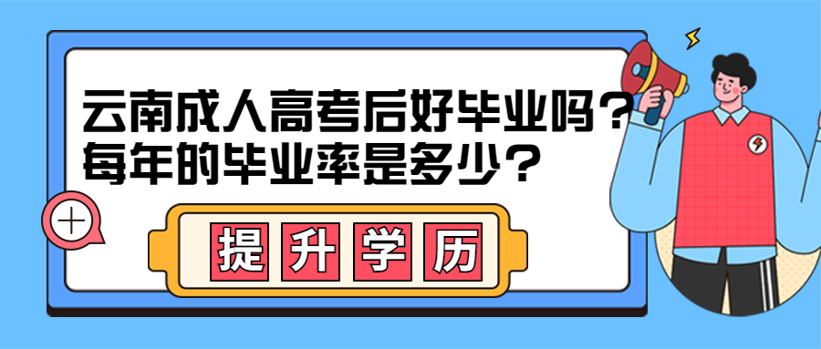 学历提升：云南成人高考后好毕业吗?每年的毕业率是多少?