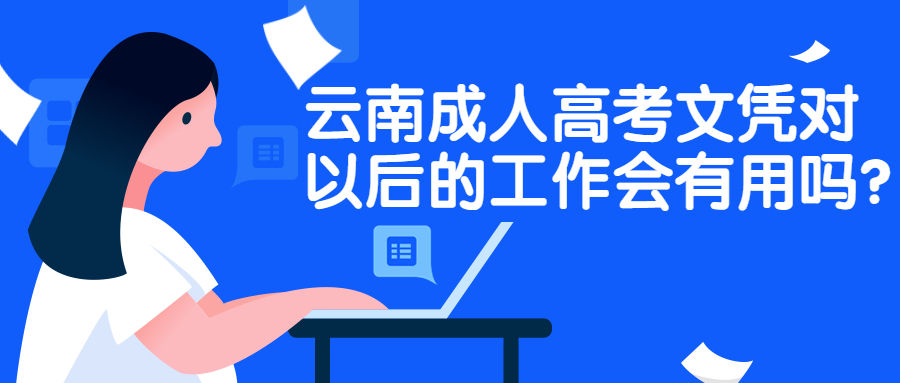 学历提升函授：云南成人高考文凭对以后的工作会有用吗?