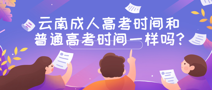 学历提升：云南成人高考时间和普通高考时间一样吗?