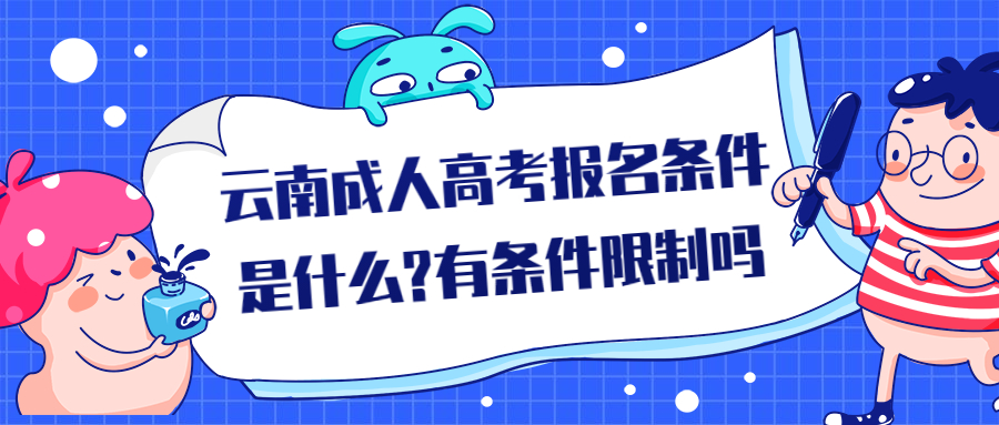 学历提升函授：云南成人高考报名条件是什么?有条件限制吗