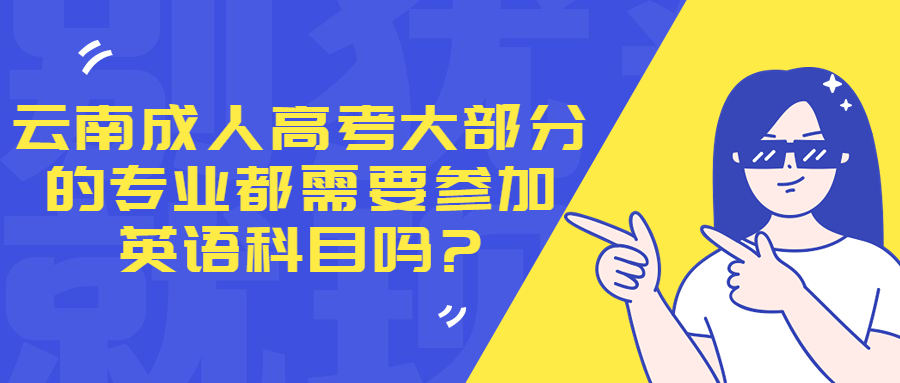 云南成人高考大部分的专业都需要参加英语科目吗?