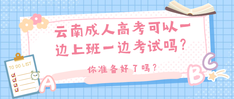 学历提升函授：云南成人高考可以一边上班一边考试吗？