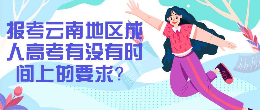 学历提升函授：报考云南地区成人高考有没有时间上的要求？