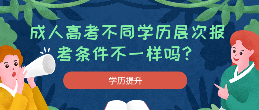 云南学历提升：成人高考不同学历层次报考条件不一样吗？