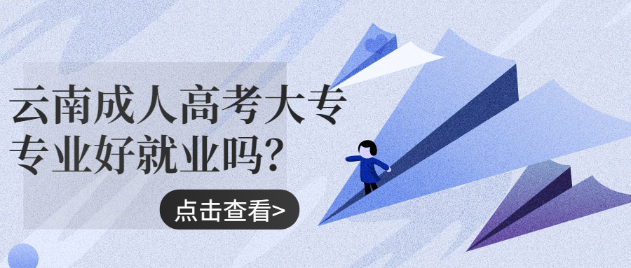 学历提升函授：云南成人高考大专专业好就业吗？