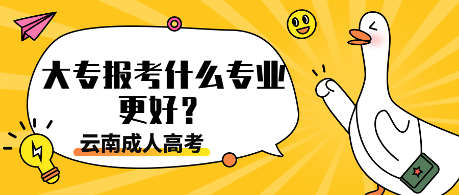 云南成人高考学历提升：大专报考什么专业更好？