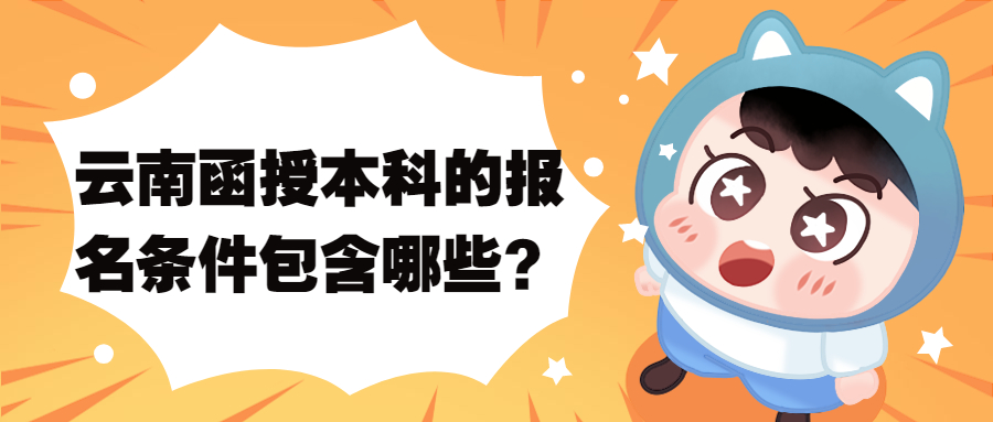 成人高考学历提升：云南函授本科的报名条件包含哪些？