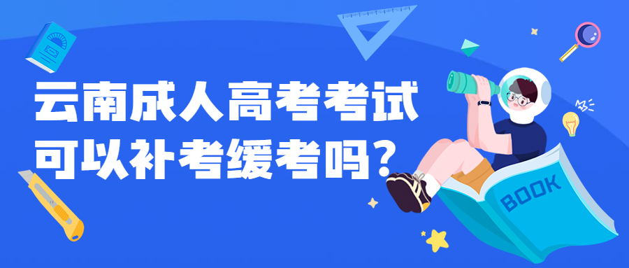 学历提升函授：云南成人高考考试可以补考缓考吗?