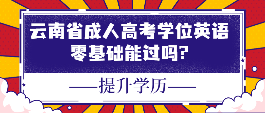 学历提升函授：云南省成人高考学位英语零基础能过吗?