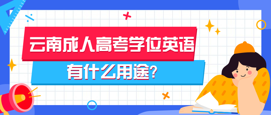 学历提升函授：云南成人高考学位英语有什么用途?