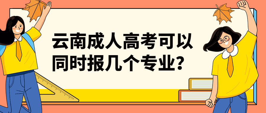 学历提升函授：云南成人高考可以同时报几个专业？