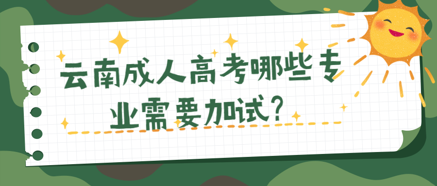 学历提升：云南成人高考哪些专业需要加试？