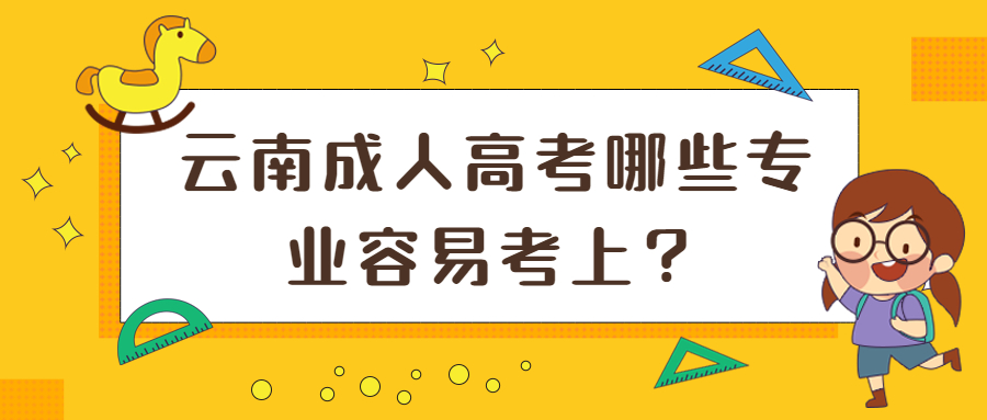 学历提升函授：云南成人高考哪些专业容易考上？