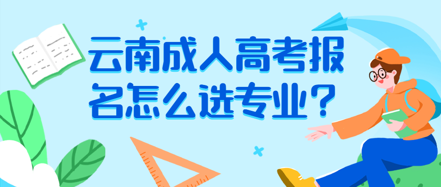 学历提升：云南成人高考报名怎么选专业？