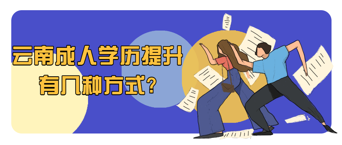 学历提升函授：云南成人学历提升有几种方式?