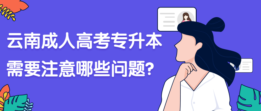 学历提升函授：云南成人高考专升本需要注意哪些问题？