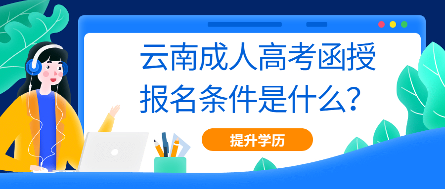 学历提升：云南成人高考函授报名条件是什么？