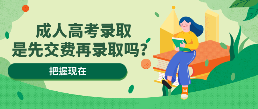 云南学历提升：成人高考录取是先交费再录取吗？