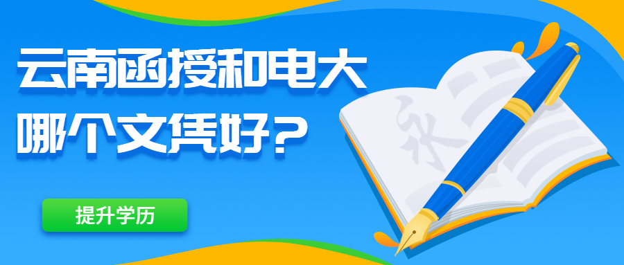 成人高考学历提升：云南函授和电大哪个文凭好?