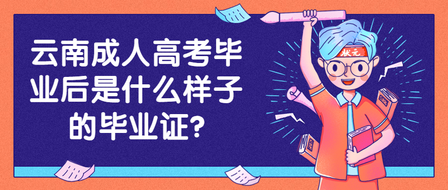 学历提升函授：云南成人高考毕业后是什么样子的毕业证?