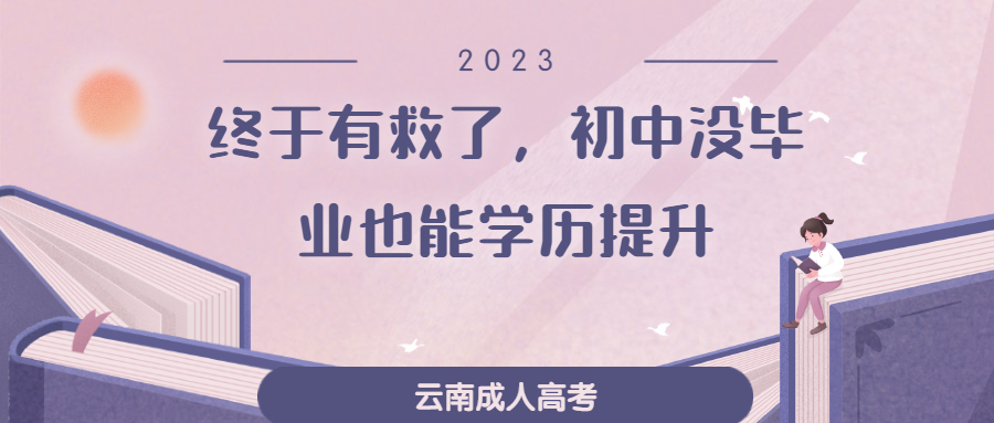 云南成人高考函授：终于有救了，初中没毕业也能学历提升