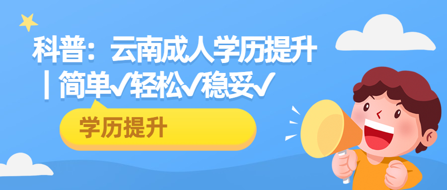 学历提升函授：科普：云南成人学历提升｜简单✔轻松✔稳妥✔