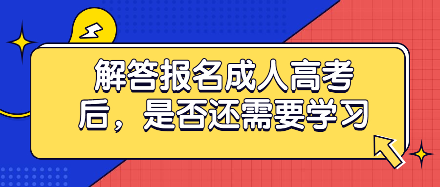 云南学历提升：解答报名成人高考后，是否还需要学习