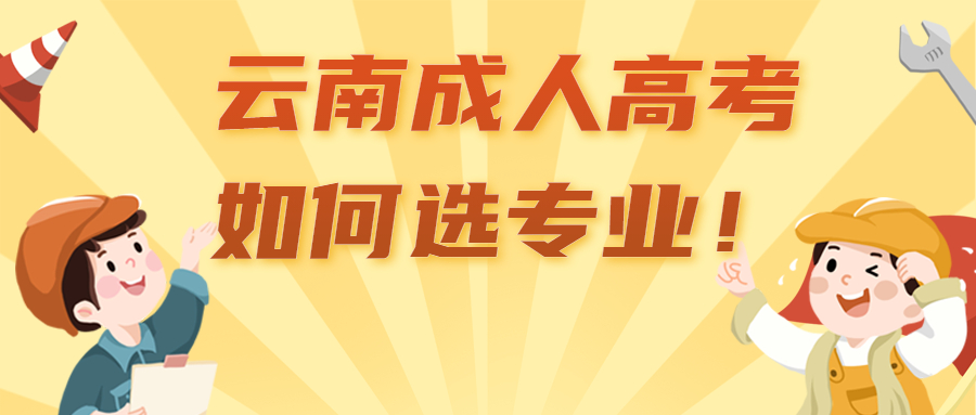 学历提升函授：云南成人高考如何选专业！