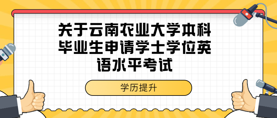 成人高考函授：关于云南农业大学本科毕业生申请学士学位英语水平考试