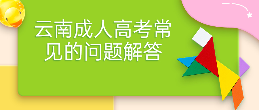 学历提升函授：云南成人高考常见的问题解答