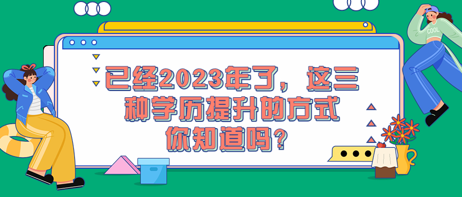 云南成人高考：已经2023年了，这三种学历提升的方式你知道吗？