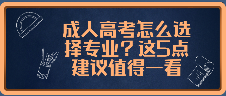 学历提升函授：云南成人高考怎么选择专业？这5点建议值得一看