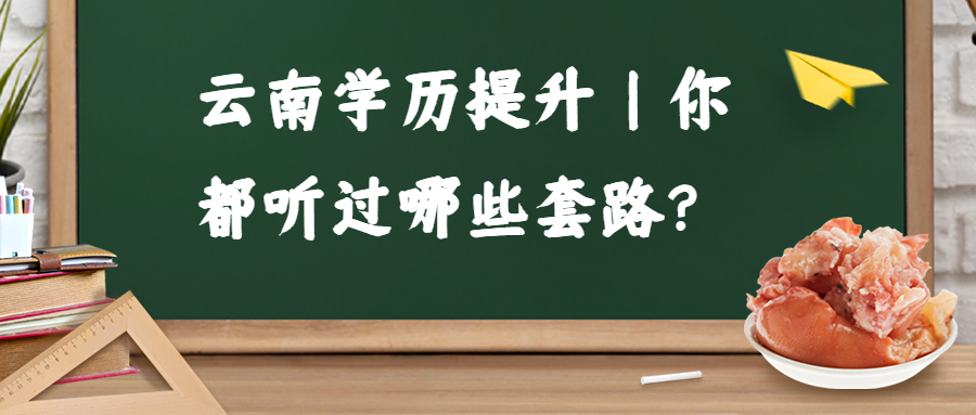 成人高考：云南学历提升丨你都听过哪些套路？