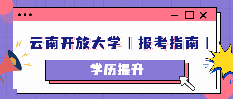 云南学历提升：云南开放大学｜报考指南｜