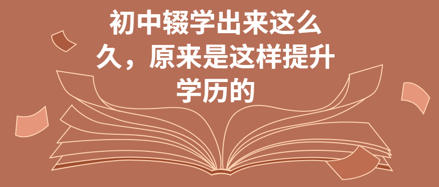 云南成人高考：初中辍学出来这么久，原来是这样提升学历的