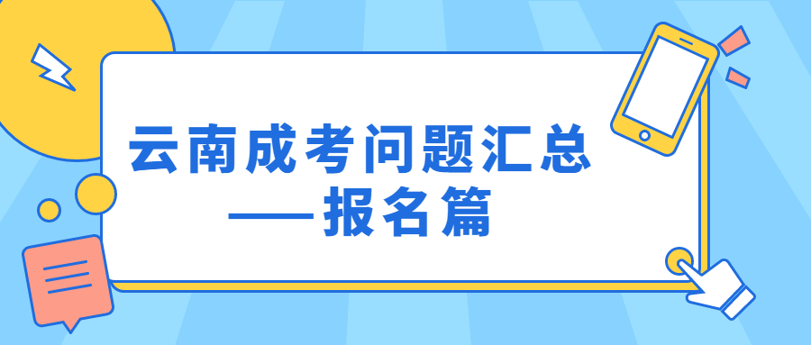 学历提升函授：云南成考问题汇总——报名篇