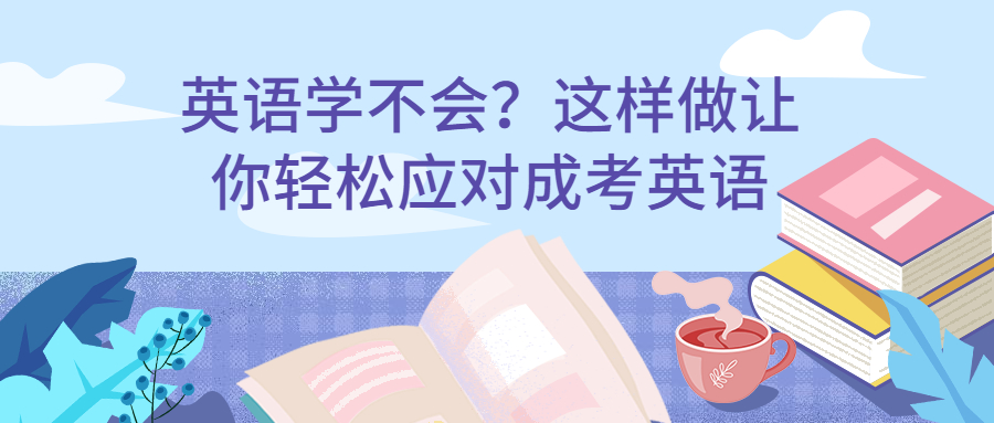 云南成人高考：英语学不会？这样做让你轻松应对成考英语