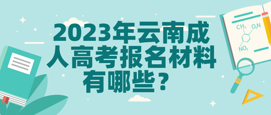 学历提升函授：2023年云南成人高考报名材料有哪些？