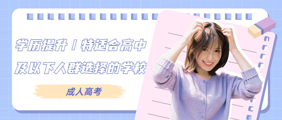 学历提升丨特适合高中及以下人群选择的学校