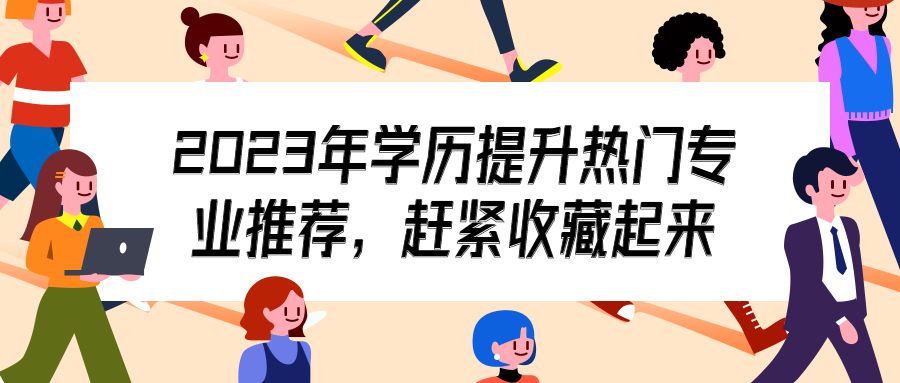 云南成人高考报名：2023年学历提升热门专业推荐，赶紧收藏起来