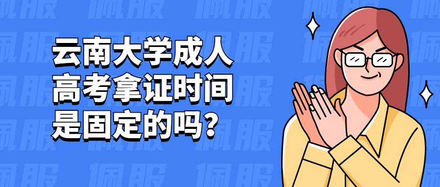 学历提升函授：云南大学成人高考拿证时间是固定的吗？