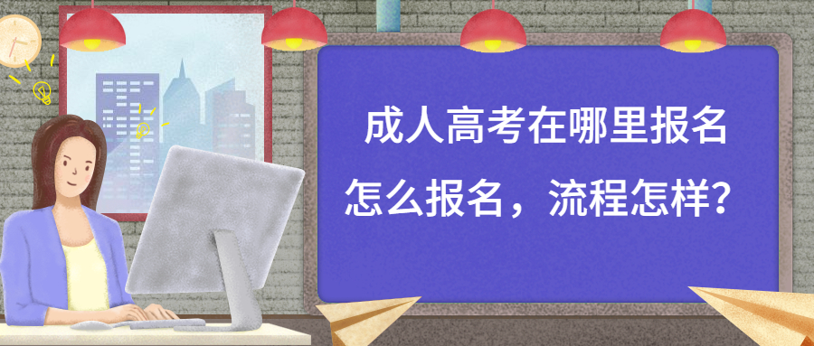 云南学历提升函授报名：成人高考在哪里报名，怎么报名，流程怎样？