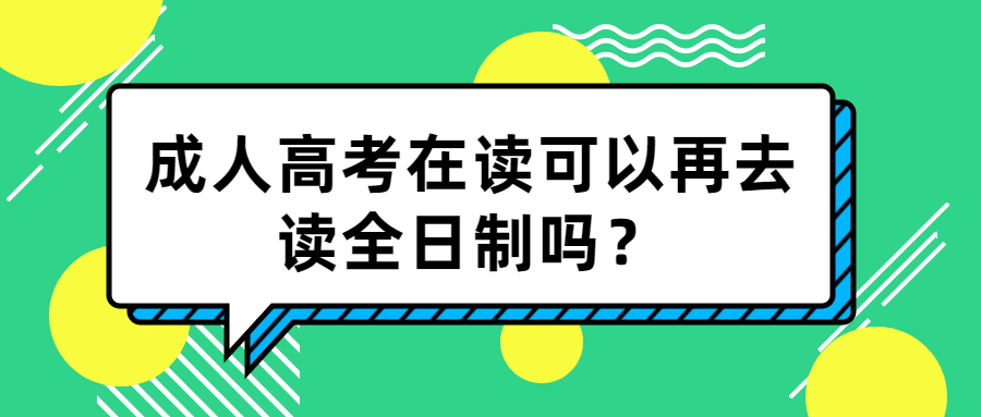 云南学历提升函授：成人高考在读可以再去读全日制吗？