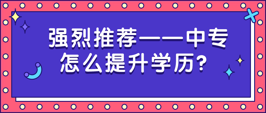 云南成人高考学历提升：强烈推荐——中专怎么提升学历？