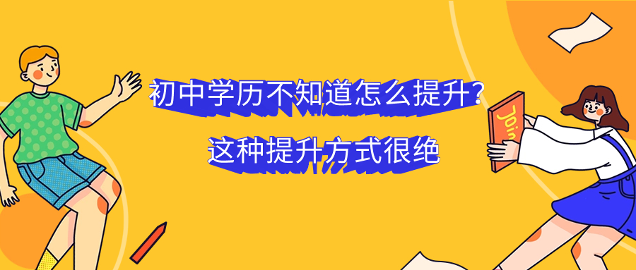 初中学历不知道怎么提升？这种提升方式很绝